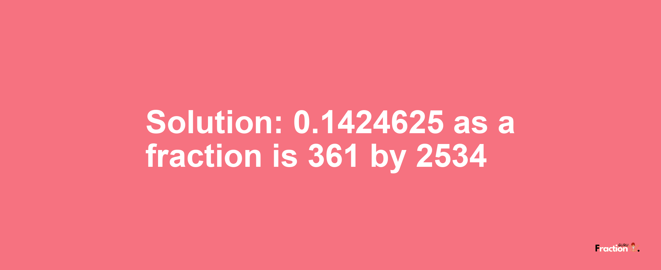 Solution:0.1424625 as a fraction is 361/2534